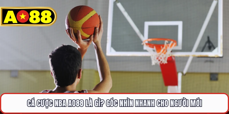 Cá cược NBA AO88 là gì? Góc nhìn nhanh cho người mới 