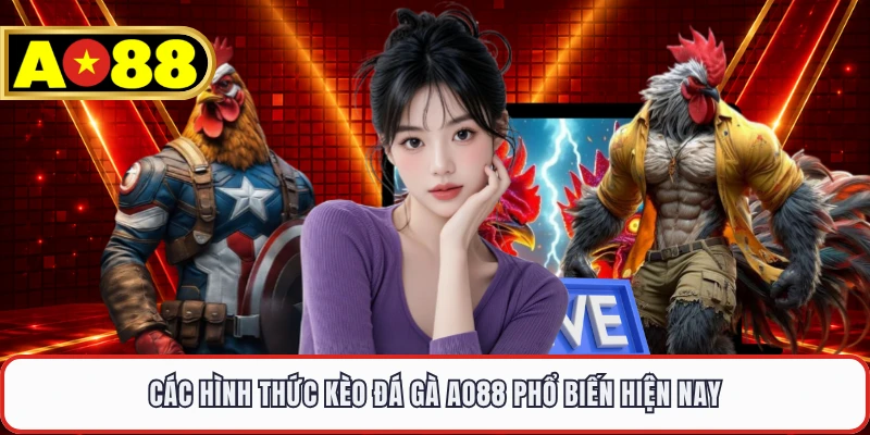 Các hình thức kèo đá gà AO88 phổ biến hiện nay