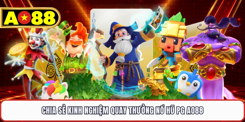 Chia sẻ kinh nghiệm quay thưởng nổ hũ PG AO88