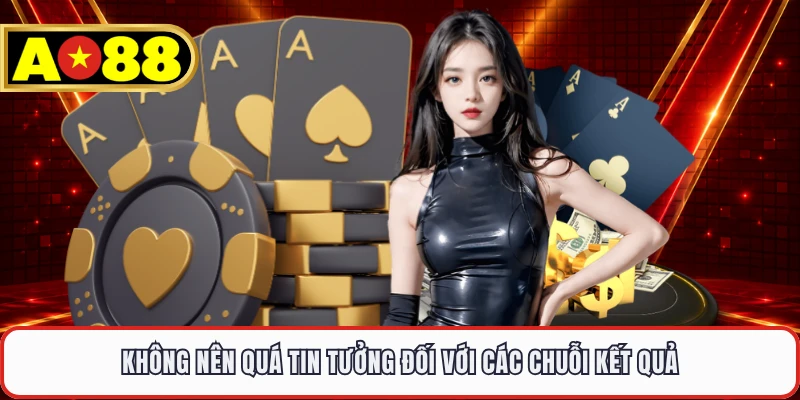 Không nên quá tin tưởng đối với các chuỗi kết quả 