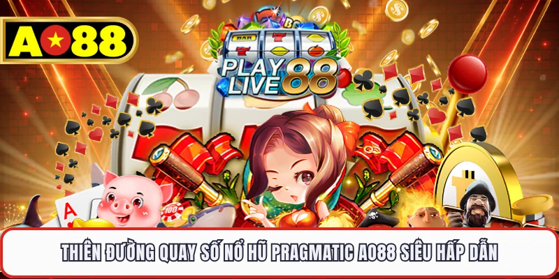 Thiên đường quay số nổ hũ Pragmatic AO88 siêu hấp dẫn