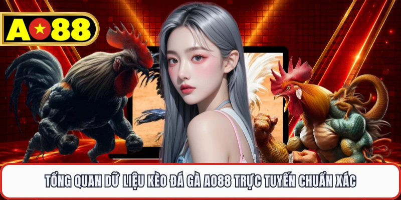 Tổng quan dữ liệu kèo đá gà AO88 trực tuyến chuẩn xác