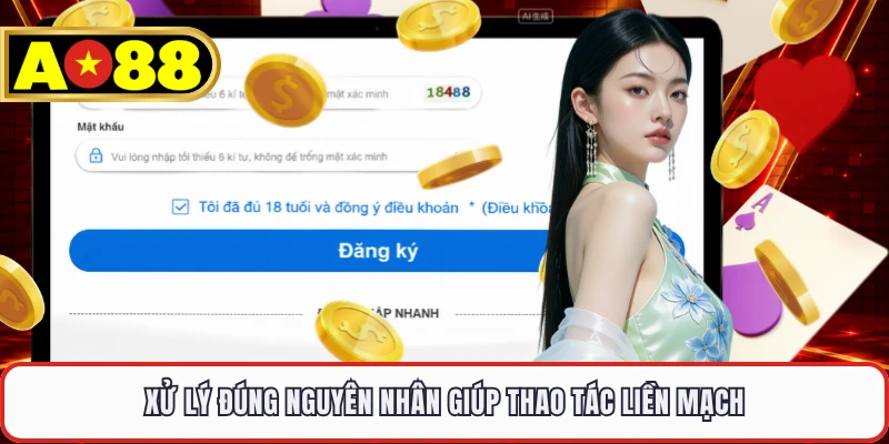 Xử lý đúng nguyên nhân giúp thao tác liền mạch